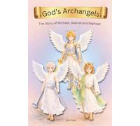 God's Archangels: The Story Michael, Gabriel, and Raphael -A Children’s Book About God’s Powerful Angels