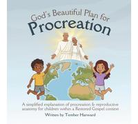 God's Beautiful Plan for Procreation: A simplified explanation of procreation & reproductive anatomy for children within a Restored Gospel context