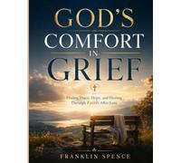 GOD'S COMFORT IN GRIEF: Finding Peace, Hope, and Healing Through Faith After Loss