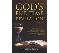 God's End Times Revelation Part 1: Understanding Prophecies of Daniel, John the Beloved and others relating to God's End Time Plan