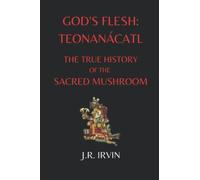 God's Flesh: Teonanacátl: The True History of the Sacred Mushroom