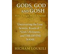 Gods, God and Gosh: The Hidden Semitic Mysteries: How a Single Word Rewired Faith - Uncovering the Lost Semitic Roots of “God,” “Holiness,” and the Divine Name
