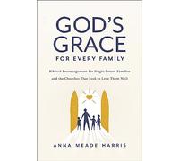 God's Grace for Every Family: Biblical Encouragement for Single-Parent Families and the Churches That Seek to Love Them Well