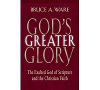 God's Greater Glory: The Exalted God of Scripture and the Christian Faith