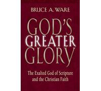 God's Greater Glory: The Exalted God of Scripture and the Christian Faith