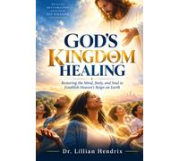 GOD'S KINGDOM HEALING: Restoring the Mind, Body, and Soul to Establish Heaven's Reign on Earth