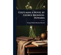 God's man; a Novel by George Bronson-Howard;