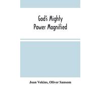 God'S Mighty Power Magnified: As Manifested And Revealed In His Faithful Handmaid Joan Vokins: Also Some Account Of Her Exercises, Works Of Faith, ... Work Of The Ministry, For The Good Of Souls