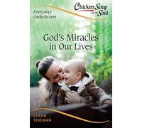 God's Miracles in Our Lives: Everyday Catholicism: 4 (Chicken Soup for the Soul: Everyday Catholicism)