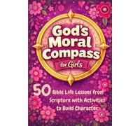 God's Moral Compass for Girls: 50 Bible Life Lessons from Scripture with Activities to Build Character