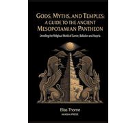 Gods, Myths, and Temples: A Guide to the Ancient Mesopotamian Pantheon: Unveiling the Religious World of Sumer, Babylon, and Assyria (Gods of the World: Ancient Pantheons and Divine Myths)