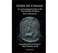 Gods of Canaan: An Archaeological Guide to the Pre-Israelite Pantheon: Unearthing the Lost World of Baal, Asherah, and El (Gods of the World: Ancient Pantheons and Divine Myths)