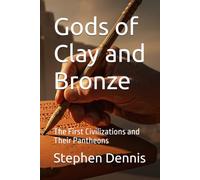 Gods of Clay and Bronze: The First Civilizations and Their Pantheons (Evolution of the Sacred)