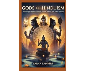 Gods of Hinduism: Mythology, Legends, and the Eternal Powers That Shape History (The Divine Myths and Legends Series)