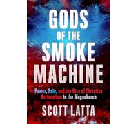 Gods of the Smoke Machine: Power, Pain, and the Rise of Christian Nationalism in the Megachurch