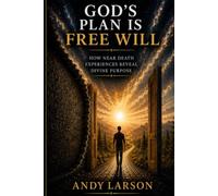 God's Plan is Free Will: How Near Death Experiences Reveal Divine Purpose