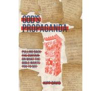 God's Propaganda: Pulling Back the Curtain on What the Bible Wants You to See