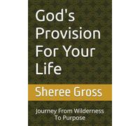 God's Provision For Your Life: Journey From Wilderness To Purpose