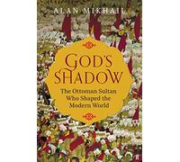 God's Shadow: The Ottoman Sultan Who Shaped the Modern World