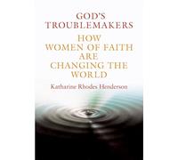 God's Troublemakers: How Women of Faith are Changing the World