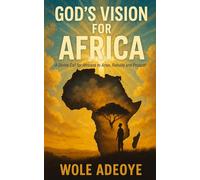 GOD'S VISION FOR AFRICA: A Divine Call for Africans to Arise, Rebuild and Prosper