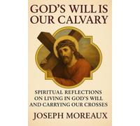 God's Will Is Our Calvary: Spiritual Reflections on Living in God's Will and Carrying Our Crosses