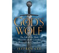 God's Wolf: The Life of the Most Notorious of All Crusaders: Reynald de Chatillon