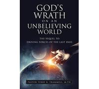 God's Wrath on an Unbelieving World: The Sequel To: Driving Forces of the Last Days: 0