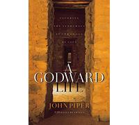 Godward Life, A: Savoring the Supremacy of God in All of Life: Savoring the Supremacy of God in All of Life