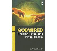 Godwired: Religion, Ritual and Virtual Reality (Media, Religion and Culture)