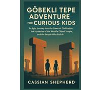 Göbekli Tepe Adventure for Curious Kids: An Epic Journey into the Dawn of Civilization, the Mysteries of the World’s Oldest Temple, and the People Who Built It