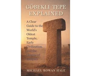 GÖBEKLI TEPE EXPLAINED: A Clear Guide to the World’s Oldest Temple, Early Civilization, and the Origins of Religion