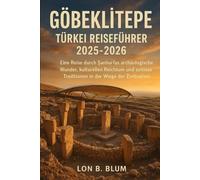 Göbeklitepe, Türkei Reiseführer 2025-2026: Eine Reise durch Şanlıurfas archäologische Wunder, kulturellen Reichtum und zeitlose Traditionen in der Wiege der Zivilisation
