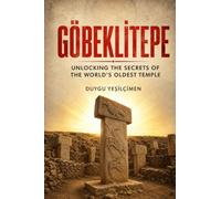 Göbeklitepe: Unlocking the Secrets of the World's Oldest Temple: The Ancient Mysteries of Megalithic Architecture, Lost Civilizations, and the True Origin of Human Civilization