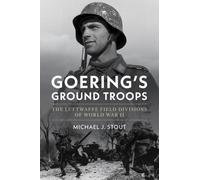 Goering's Ground Troops : The Luftwaffe Field Divisions of World War II