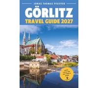 GÖRLITZ TRAVEL GUIDE 2027: Germany's Preserved Old Town, Its Famous Film-Set Streets, the Border Crossing into Poland, Local Silesian Cuisine, Hidden Gems, Day Trips, and Where to Stay