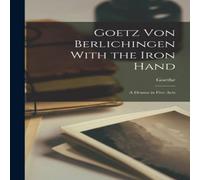 Goethe Goetz Von Berlichingen With the Iron Hand: A Drama in Five Acts Goethe Multicolor