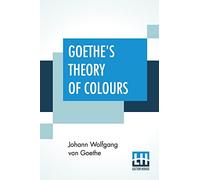 Goethe's Theory Of Colours: Translated From The German With Notes By Charles Lock Eastlake