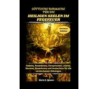GÖTTLICHE BARMACHE FÜR DIE HEILIGEN SEELEN IM FEGEFEUER: Gebete, Rosenkranz, Versprechen, Litanei, Novene, Rosenkranz und Andachten für die verstorbenen Gläubigen