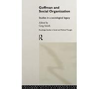 Goffman and Social Organization: Studies of a Sociological Legacy: 17 (Routledge Studies in Social and Political Thought)