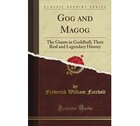 Gog and Magog: The Giants in Guildhall; Their Real and Legendary History (Classic Reprint)