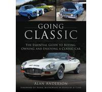Going Classic : The Essential Guide to Buying, Owning and Enjoying a Classic Car