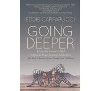 Going Deeper: How the Inner Child Impacts Your Sexual Addiction: The Road to Recovery Goes Through Your Childhood