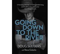 Going Down to the River: A Homeless Musician, an Unforgettable Song, and the Miraculous Encounter that Changed a Life