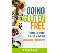 Going Gluten Free: From Gluten Sensitivity to Celiac Disease - Change Your Eating Lifestyle