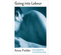 Going Into Labour: Childbirth In Capitalism (Mapping Social Reproduction Theory)