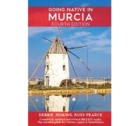 Going Native In Murcia 4th Edition: All You Need To Know About Visiting, Living and Home Buying in Murcia and Spain's Costa Calida