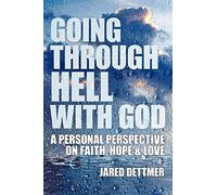 Going Through Hell With God: A Personal Perspective On Faith, Hope & Love