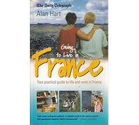 Going to Live in France: Your Practical Guide to Life and Work in France