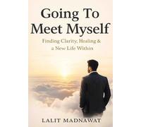 Going To Meet Myself: Finding Clarity, Healing & a New Life Within